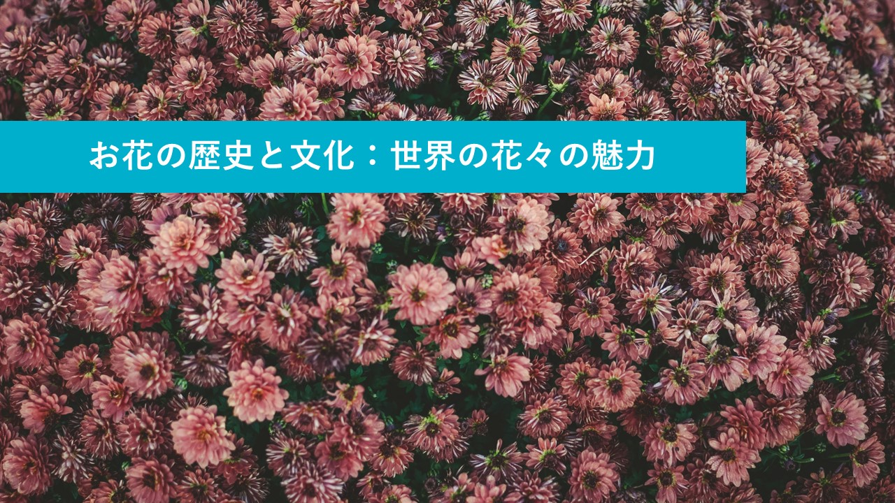 「お花の歴史と文化：世界の花々の魅力」 お花屋さんのおはなし